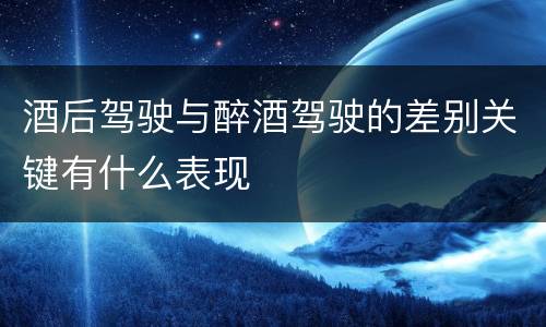 酒后驾驶与醉酒驾驶的差别关键有什么表现
