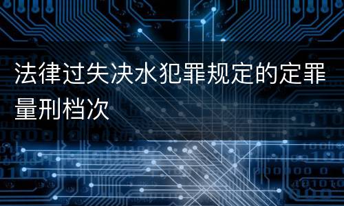 法律过失决水犯罪规定的定罪量刑档次