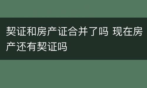契证和房产证合并了吗 现在房产还有契证吗