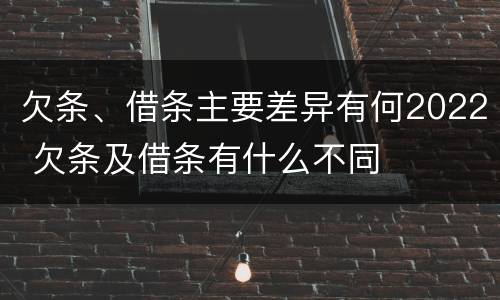 欠条、借条主要差异有何2022 欠条及借条有什么不同