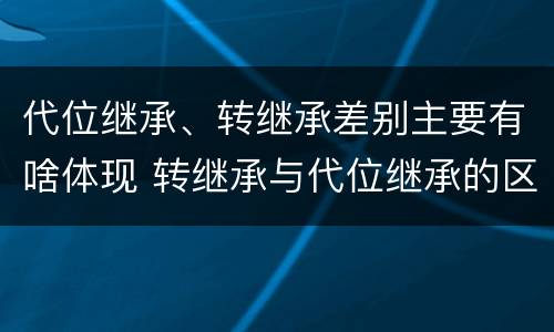 代位继承、转继承差别主要有啥体现 转继承与代位继承的区别简述