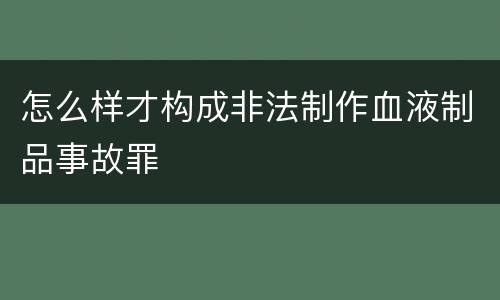 怎么样才构成非法制作血液制品事故罪
