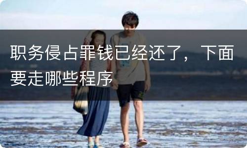 职务侵占罪钱已经还了，下面要走哪些程序