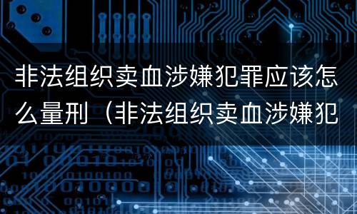 非法组织卖血涉嫌犯罪应该怎么量刑（非法组织卖血涉嫌犯罪应该怎么量刑呢）