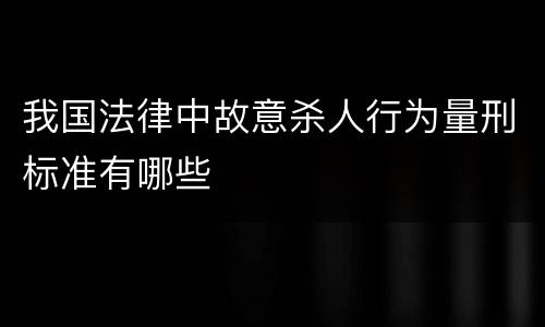 我国法律中故意杀人行为量刑标准有哪些