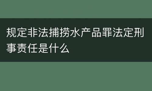规定非法捕捞水产品罪法定刑事责任是什么