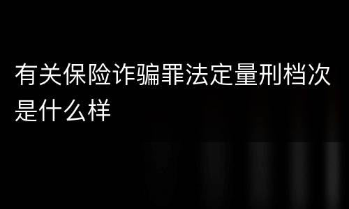 有关保险诈骗罪法定量刑档次是什么样