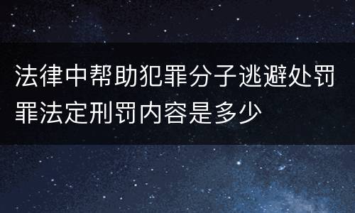 法律中帮助犯罪分子逃避处罚罪法定刑罚内容是多少
