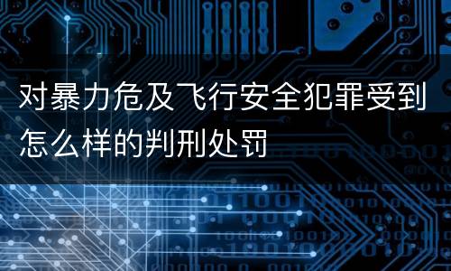 对暴力危及飞行安全犯罪受到怎么样的判刑处罚