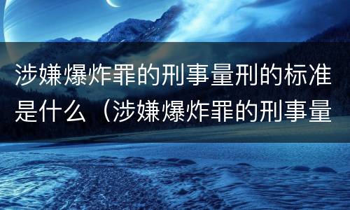 涉嫌爆炸罪的刑事量刑的标准是什么（涉嫌爆炸罪的刑事量刑的标准是什么意思）