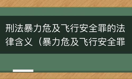 刑法暴力危及飞行安全罪的法律含义（暴力危及飞行安全罪的构成要件）