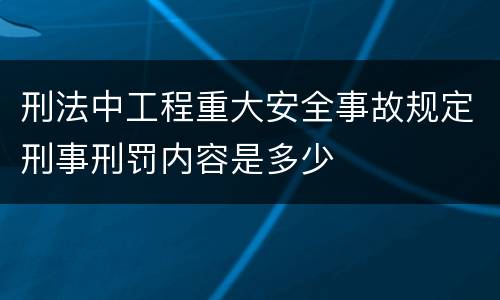 刑法中工程重大安全事故规定刑事刑罚内容是多少