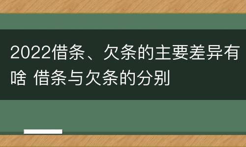 2022借条、欠条的主要差异有啥 借条与欠条的分别