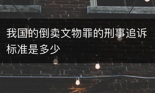 我国的倒卖文物罪的刑事追诉标准是多少
