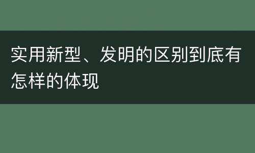 实用新型、发明的区别到底有怎样的体现