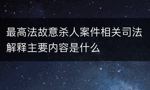 最高法故意杀人案件相关司法解释主要内容是什么