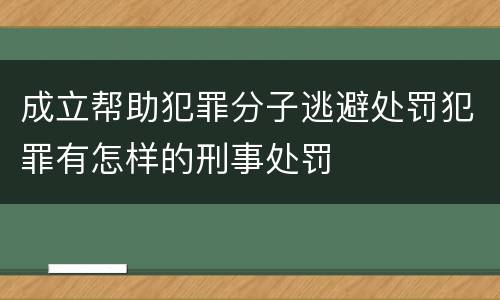 成立帮助犯罪分子逃避处罚犯罪有怎样的刑事处罚