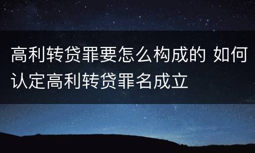 高利转贷罪要怎么构成的 如何认定高利转贷罪名成立