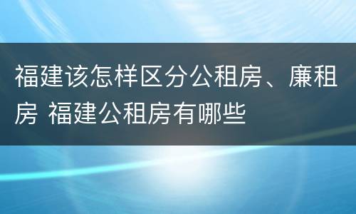 福建该怎样区分公租房、廉租房 福建公租房有哪些