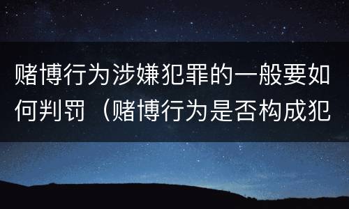 赌博行为涉嫌犯罪的一般要如何判罚（赌博行为是否构成犯罪）