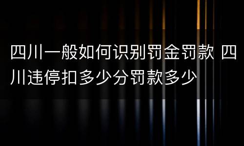 四川一般如何识别罚金罚款 四川违停扣多少分罚款多少