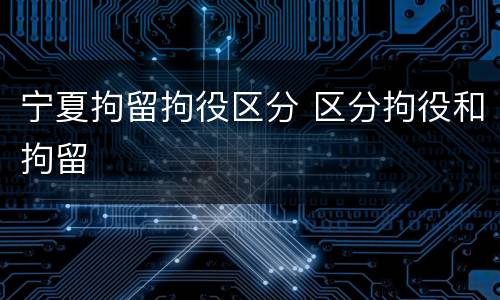 宁夏拘留拘役区分 区分拘役和拘留