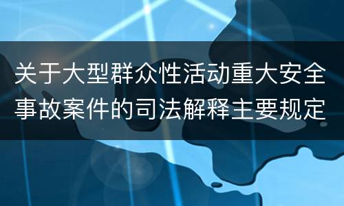 关于大型群众性活动重大安全事故案件的司法解释主要规定包括什么
