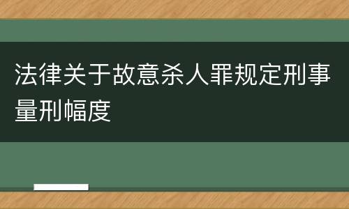 法律关于故意杀人罪规定刑事量刑幅度
