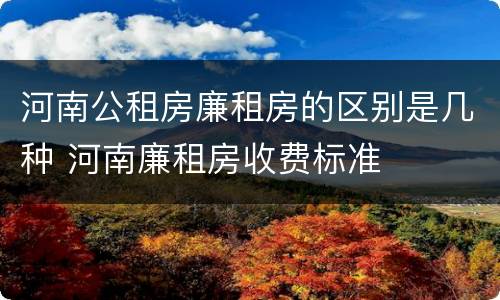 河南公租房廉租房的区别是几种 河南廉租房收费标准