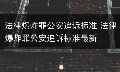 法律爆炸罪公安追诉标准 法律爆炸罪公安追诉标准最新
