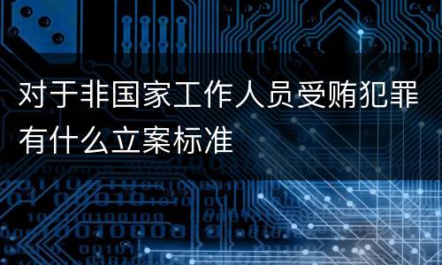 对于非国家工作人员受贿犯罪有什么立案标准