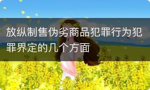 放纵制售伪劣商品犯罪行为犯罪界定的几个方面