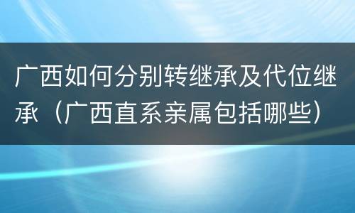 广西如何分别转继承及代位继承（广西直系亲属包括哪些）