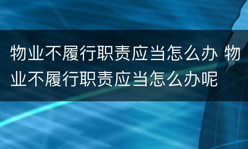 物业不履行职责应当怎么办 物业不履行职责应当怎么办呢