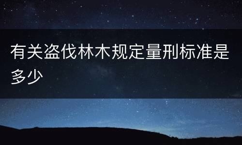 有关盗伐林木规定量刑标准是多少