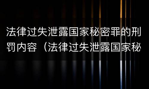 法律过失泄露国家秘密罪的刑罚内容（法律过失泄露国家秘密罪的刑罚内容是）
