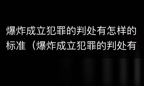 爆炸成立犯罪的判处有怎样的标准（爆炸成立犯罪的判处有怎样的标准和规定）