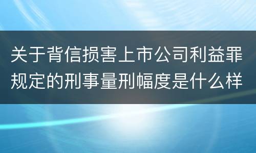 关于背信损害上市公司利益罪规定的刑事量刑幅度是什么样的