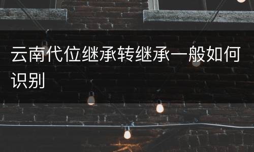 云南代位继承转继承一般如何识别