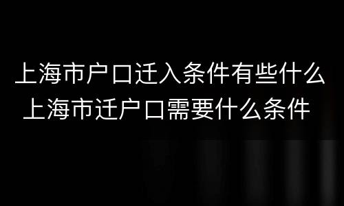 上海市户口迁入条件有些什么 上海市迁户口需要什么条件