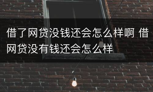 借了网贷没钱还会怎么样啊 借网贷没有钱还会怎么样