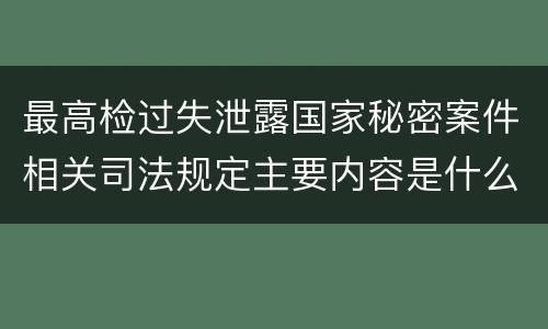 最高检过失泄露国家秘密案件相关司法规定主要内容是什么