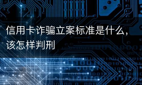 信用卡诈骗立案标准是什么，该怎样判刑