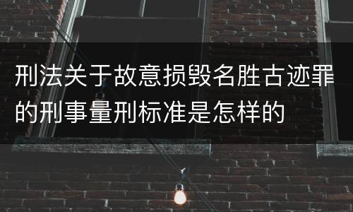 刑法关于故意损毁名胜古迹罪的刑事量刑标准是怎样的