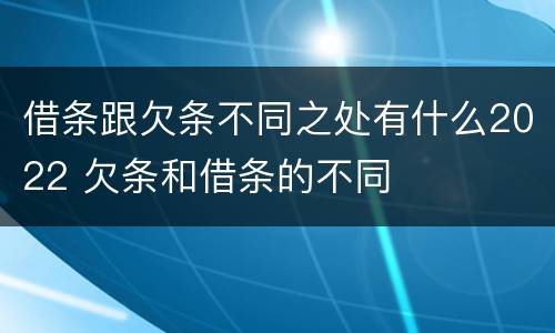 借条跟欠条不同之处有什么2022 欠条和借条的不同
