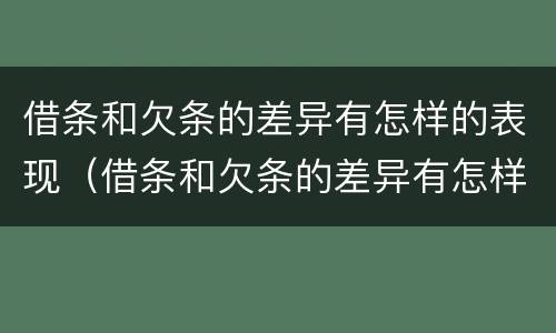 借条和欠条的差异有怎样的表现（借条和欠条的差异有怎样的表现和影响）