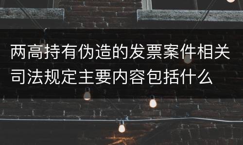 两高持有伪造的发票案件相关司法规定主要内容包括什么