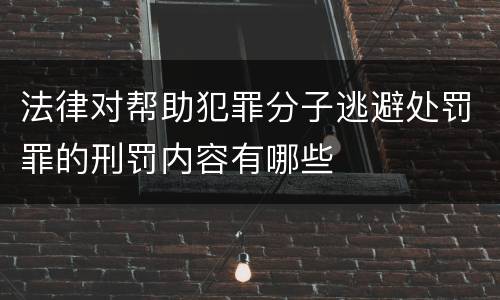 法律对帮助犯罪分子逃避处罚罪的刑罚内容有哪些