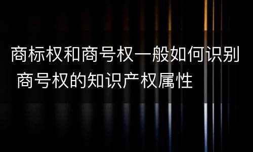 商标权和商号权一般如何识别 商号权的知识产权属性