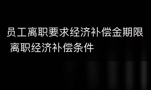 员工离职要求经济补偿金期限 离职经济补偿条件